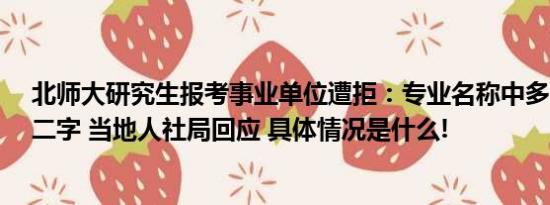 北师大研究生报考事业单位遭拒：专业名称中多了“领域”二字 当地人社局回应 具体情况是什么!