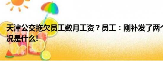 天津公交拖欠员工数月工资？员工：刚补发了两个月 具体情况是什么!