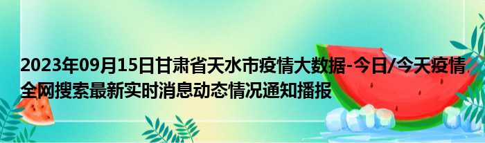2023年09月15日甘肃省天水市疫情大数据