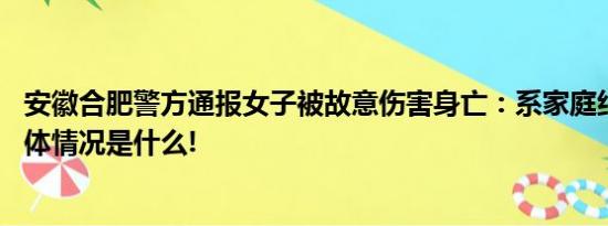 安徽合肥警方通报女子被故意伤害身亡：系家庭纠纷引发 具体情况是什么!