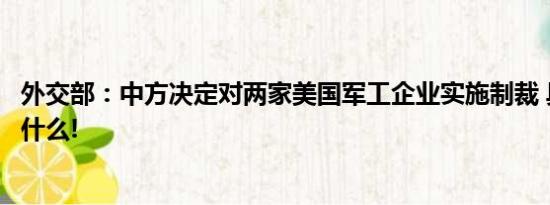 外交部：中方决定对两家美国军工企业实施制裁 具体情况是什么!