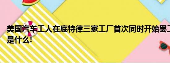 美国汽车工人在底特律三家工厂首次同时开始罢工 具体情况是什么!