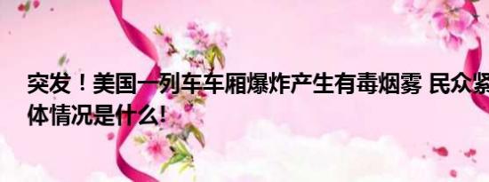 突发！美国一列车车厢爆炸产生有毒烟雾 民众紧急疏散 具体情况是什么!