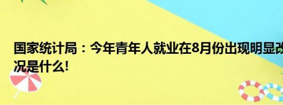 国家统计局：今年青年人就业在8月份出现明显改善 具体情况是什么!