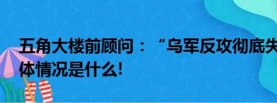 五角大楼前顾问：“乌军反攻彻底失败” 具体情况是什么!