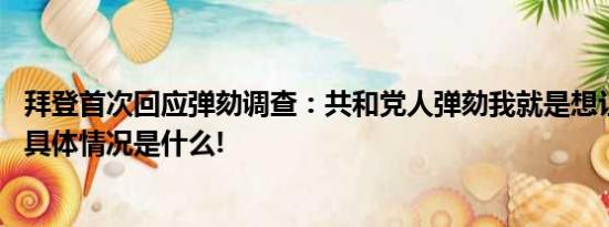 拜登首次回应弹劾调查：共和党人弹劾我就是想让政府关门 具体情况是什么!