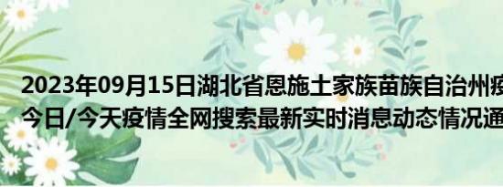 2023年09月15日湖北省恩施土家族苗族自治州疫情大数据-今日/今天疫情全网搜索最新实时消息动态情况通知播报