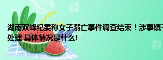 湖南双峰纪委称女子溺亡事件调查结束！涉事镇干部已接受处理 具体情况是什么!