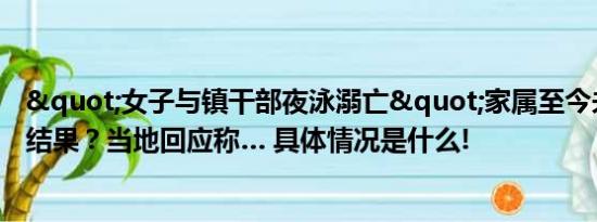 "女子与镇干部夜泳溺亡"家属至今未收到调查结果？当地回应称… 具体情况是什么!