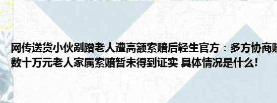 网传送货小伙剐蹭老人遭高额索赔后轻生官方：多方协商赔偿小伙家属数十万元老人家属索赔暂未得到证实 具体情况是什么!