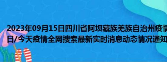 2023年09月15日四川省阿坝藏族羌族自治州疫情大数据-今日/今天疫情全网搜索最新实时消息动态情况通知播报