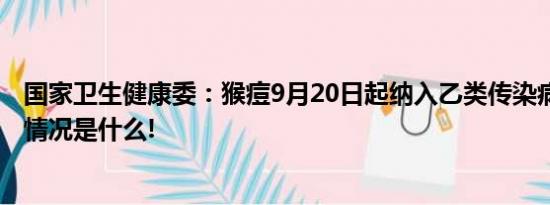 国家卫生健康委：猴痘9月20日起纳入乙类传染病管理 具体情况是什么!