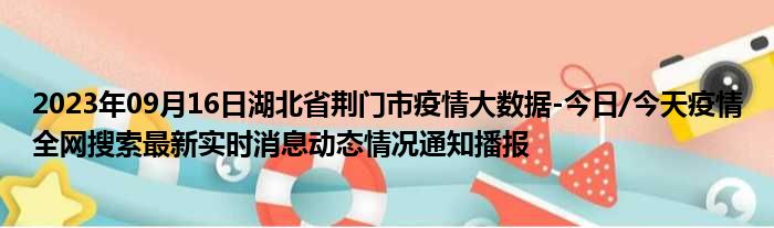 2023年09月16日湖北省荆门市疫情大数据