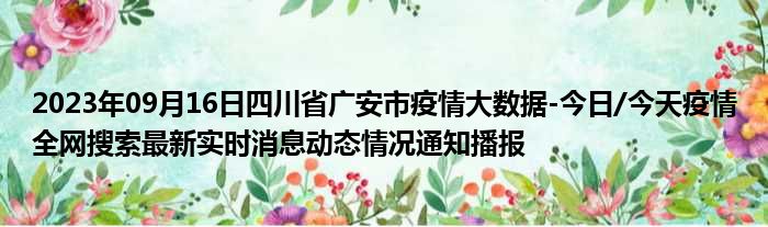 2023年09月16日四川省广安市疫情大数据