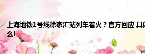 上海地铁1号线徐家汇站列车着火？官方回应 具体情况是什么!