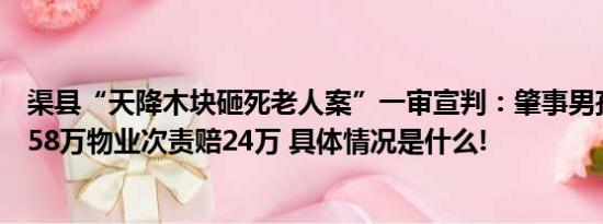 渠县“天降木块砸死老人案”一审宣判：肇事男孩方主责赔58万物业次责赔24万 具体情况是什么!