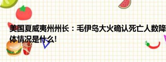 美国夏威夷州州长：毛伊岛大火确认死亡人数降至97人 具体情况是什么!