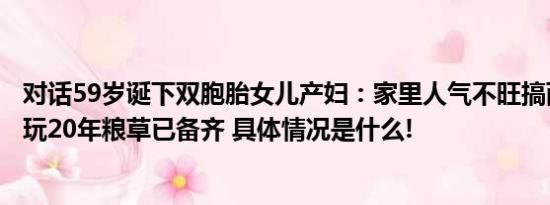 对话59岁诞下双胞胎女儿产妇：家里人气不旺搞两个人来玩玩20年粮草已备齐 具体情况是什么!