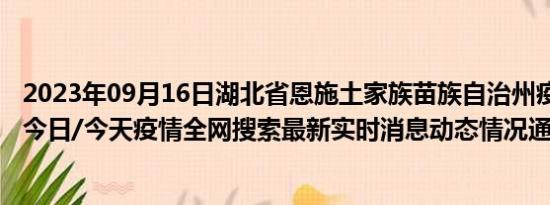 2023年09月16日湖北省恩施土家族苗族自治州疫情大数据-今日/今天疫情全网搜索最新实时消息动态情况通知播报