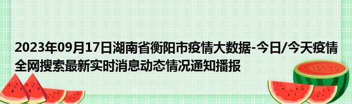 2023年09月17日湖南省衡阳市疫情大数据