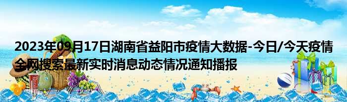 2023年09月17日湖南省益阳市疫情大数据
