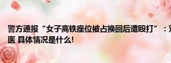 警方通报“女子高铁座位被占换回后遭殴打”：双方均已就医 具体情况是什么!