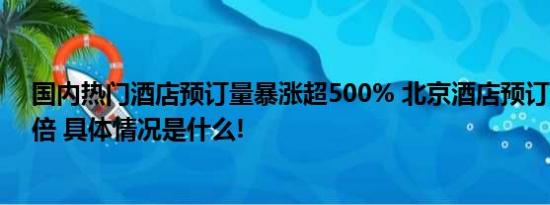 国内热门酒店预订量暴涨超500% 北京酒店预订量大增5.4倍 具体情况是什么!