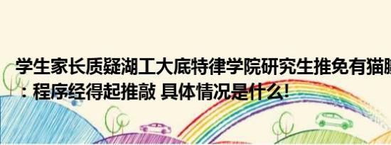 学生家长质疑湖工大底特律学院研究生推免有猫腻 学院回应：程序经得起推敲 具体情况是什么!