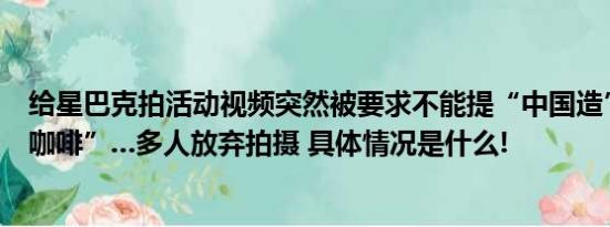 给星巴克拍活动视频突然被要求不能提“中国造”、“中国咖啡”…多人放弃拍摄 具体情况是什么!