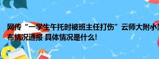 网传“一学生午托时被班主任打伤”云师大附小呈贡学校发布情况通报 具体情况是什么!