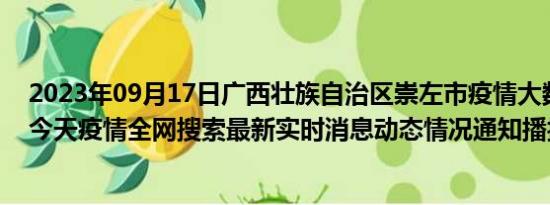 2023年09月17日广西壮族自治区崇左市疫情大数据-今日/今天疫情全网搜索最新实时消息动态情况通知播报