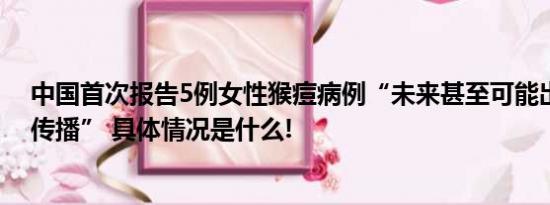 中国首次报告5例女性猴痘病例“未来甚至可能出现家庭内传播” 具体情况是什么!