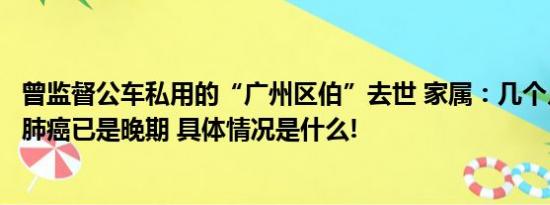 曾监督公车私用的“广州区伯”去世 家属：几个月前发现患肺癌已是晚期 具体情况是什么!