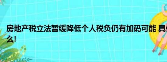 房地产税立法暂缓降低个人税负仍有加码可能 具体情况是什么!