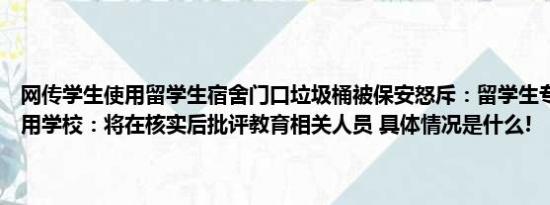 网传学生使用留学生宿舍门口垃圾桶被保安怒斥：留学生专用你们不能用学校：将在核实后批评教育相关人员 具体情况是什么!