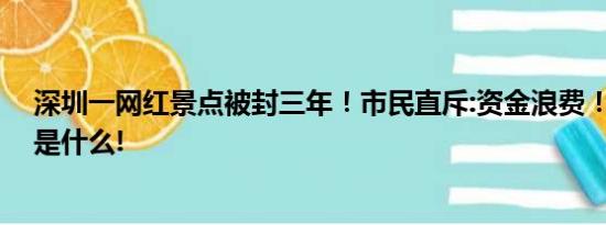 深圳一网红景点被封三年！市民直斥:资金浪费！ 具体情况是什么!