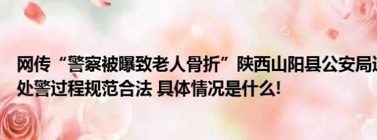 网传“警察被曝致老人骨折”陕西山阳县公安局通报：民警处警过程规范合法 具体情况是什么!