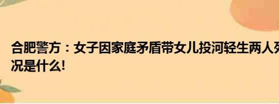 合肥警方：女子因家庭矛盾带女儿投河轻生两人死亡 具体情况是什么!