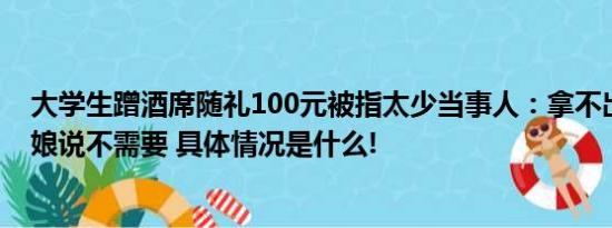 大学生蹭酒席随礼100元被指太少当事人：拿不出太多钱新娘说不需要 具体情况是什么!