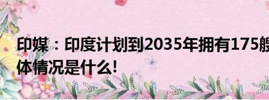 印媒：印度计划到2035年拥有175艘军舰 具体情况是什么!