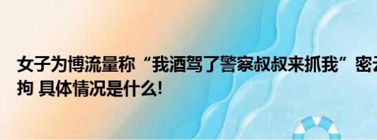 女子为博流量称“我酒驾了警察叔叔来抓我”密云警方：行拘 具体情况是什么!