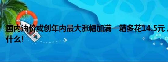 国内油价或创年内最大涨幅加满一箱多花14.5元 具体情况是什么!