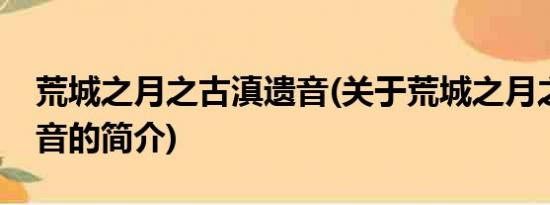 荒城之月之古滇遗音(关于荒城之月之古滇遗音的简介)