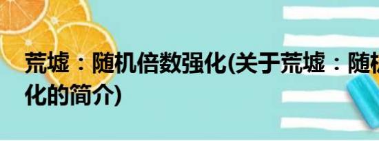 荒墟：随机倍数强化(关于荒墟：随机倍数强化的简介)