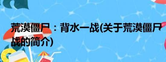 荒漠僵尸：背水一战(关于荒漠僵尸：背水一战的简介)