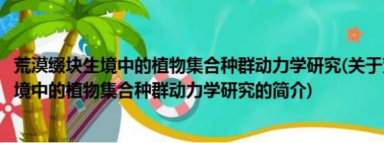 荒漠缀块生境中的植物集合种群动力学研究(关于荒漠缀块生境中的植物集合种群动力学研究的简介)