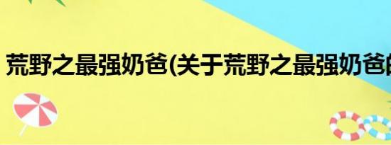 荒野之最强奶爸(关于荒野之最强奶爸的简介)