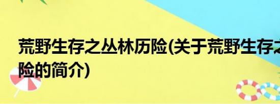 荒野生存之丛林历险(关于荒野生存之丛林历险的简介)