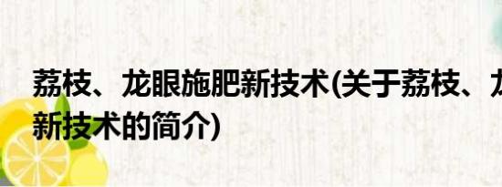 荔枝、龙眼施肥新技术(关于荔枝、龙眼施肥新技术的简介)