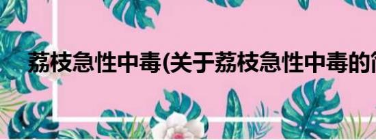 荔枝急性中毒(关于荔枝急性中毒的简介)